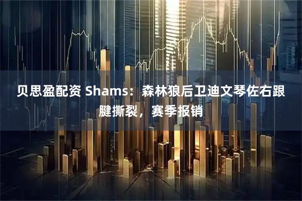 贝思盈配资 Shams：森林狼后卫迪文琴佐右跟腱撕裂，赛季报销